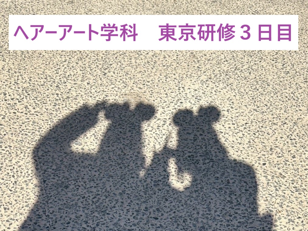 ヘアーアート学科　東京研修３日目
